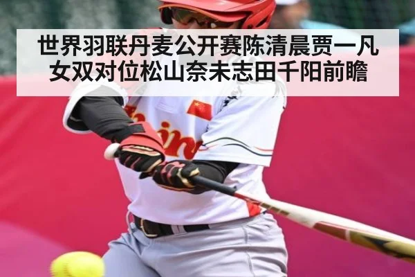 世界羽联丹麦公开赛陈清晨贾一凡女双对位松山奈未志田千阳前瞻