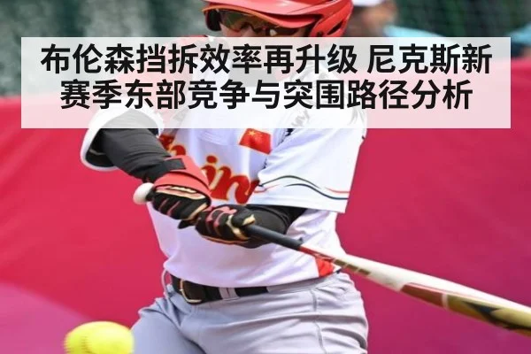 布伦森挡拆效率再升级 尼克斯新赛季东部竞争与突围路径分析