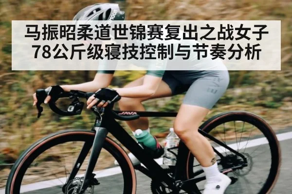 马振昭柔道世锦赛复出之战女子78公斤级寝技控制与节奏分析