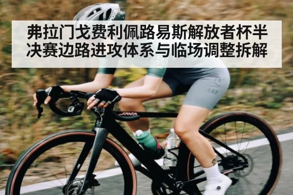 弗拉门戈费利佩路易斯解放者杯半决赛边路进攻体系与临场调整拆解